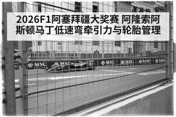 2026F1阿塞拜疆大奖赛 阿隆索阿斯顿马丁低速弯牵引力与轮胎管理